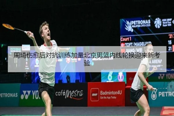 周琦伤愈后对抗训练加量北京男篮内线轮换迎来新考验 | EONSPORTS
