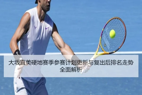 大坂直美硬地赛季参赛计划更新与复出后排名走势全面解析 | EONSPORTS